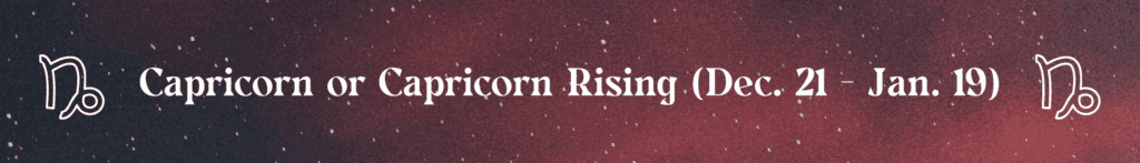 Capricorn or Capricorn Rising (Dec. 21 - Jan. 19)