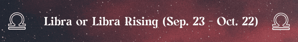 Libra or Libra Rising (Sep. 23 - Oct. 22)